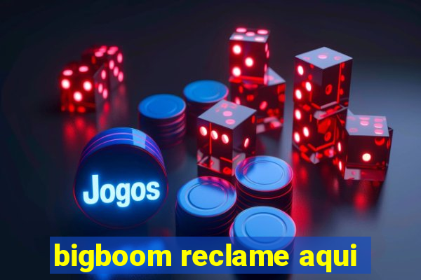 bigboom reclame aqui